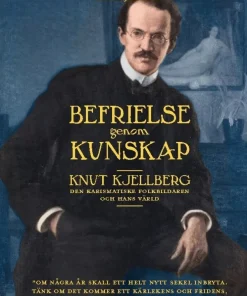 Befrielse genom kunskap : Knut Kjellberg - den karismatiske folkbildaren och hans värld