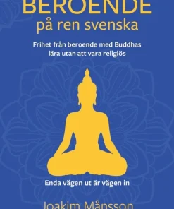 Beroende på ren svenska : frihet från beroende med Buddhas lära utan att vara religiös