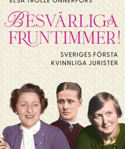 Besvärliga fruntimmer! : Sveriges första kvinnliga jurister