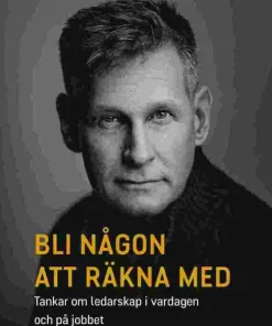Bli någon att räkna med : tankar om ledarskap i vardagen och på jobbet