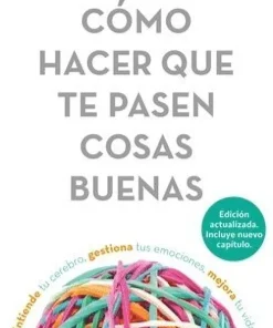 Cómo Hacer Que Te Pasen Cosas Buenas: Entiende Tu Cerebro, Gestiona Tus Emociones, Mejora Tu Vida / How to Make Good Things Happen