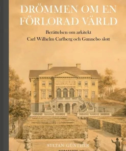 Drömmen om en förlorad värld : berättelsen om arkitekt Carl Wilhelm Carlberg och Gunnebo slott