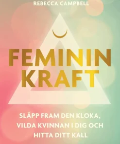 Feminin kraft : släpp fram den kloka, vilda kvinnan i dig och hitta ditt kall