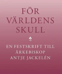 För världens skull : en festskrift till ärkebiskop Antje Jackelén