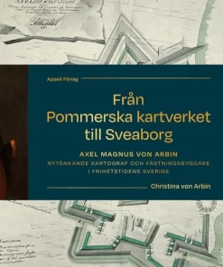 Från Pommerska kartverket till Sveaborg. Axel Magnus von Arbin - Nytänkande kartograf och fästningsbyggare i frihetstidens Sverige