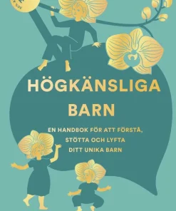 Högkänsliga barn : en handbok för att förstå, stötta och lyfta ditt unika barn