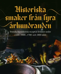 Historiska smaker från fyra århundraden : svenska handskrivna recept av kvinnor under 1200-, 1600-, 1700- och 1800-talen
