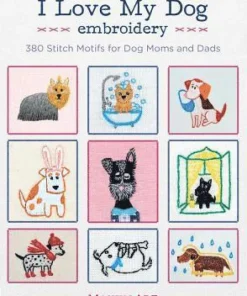 I Love My Dog Embroidery: 380 Stitch Motifs for Dog Moms and Dads