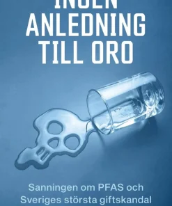Ingen anledning till oro : sanningen om PFAS och Sveriges största giftskandal
