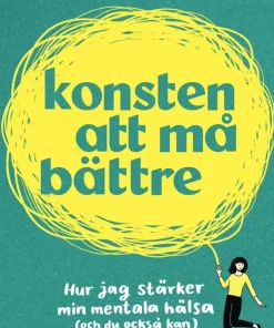 Konsten att må bättre : hur jag stärker min mentala hälsa (och du också kan)