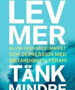 Lev mer, tänk mindre : bli fri från nedstämdhet och depression med metakognitiv terapi