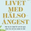 Livet med hälsoångest : när du är rädd för att bli sjuk eller tror att du redan är det