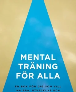 Mental träning för alla : en bok för dig som vill må bra, utvecklas och prestera bättre