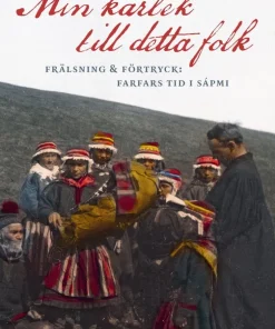 Min kärlek till detta folk : frälsning & förtryck: farfars tid i Sápmi