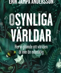 Osynliga världar : hur vi glömde att världen är mer än mänsklig