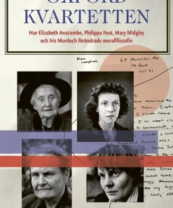 Oxfordkvartetten : hur Elizabeth Anscombe, Philippa Foot, Mary Midgley och Iris Murdoch förändrade moralfilosofin