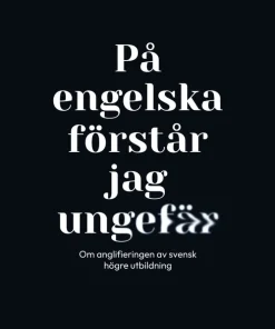 På engelska förstår jag ungefär : om anglifieringen av svensk högre utbildning