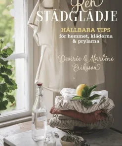 Ren städglädje : hållbara tips för hemmet, kläderna & prylarna