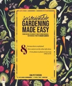 Sustainable gardening made easy: From design to harvest: How to grow organic, sustainable food in cold climates