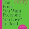 The Book You Want Everyone You Love* To Read *(and maybe a few you don't)