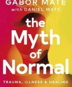 The Myth of Normal : Trauma, Illness & Healing in a Toxic Culture