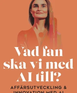 Vad fan ska vi med AI till? : affärsutveckling & innovation med AI